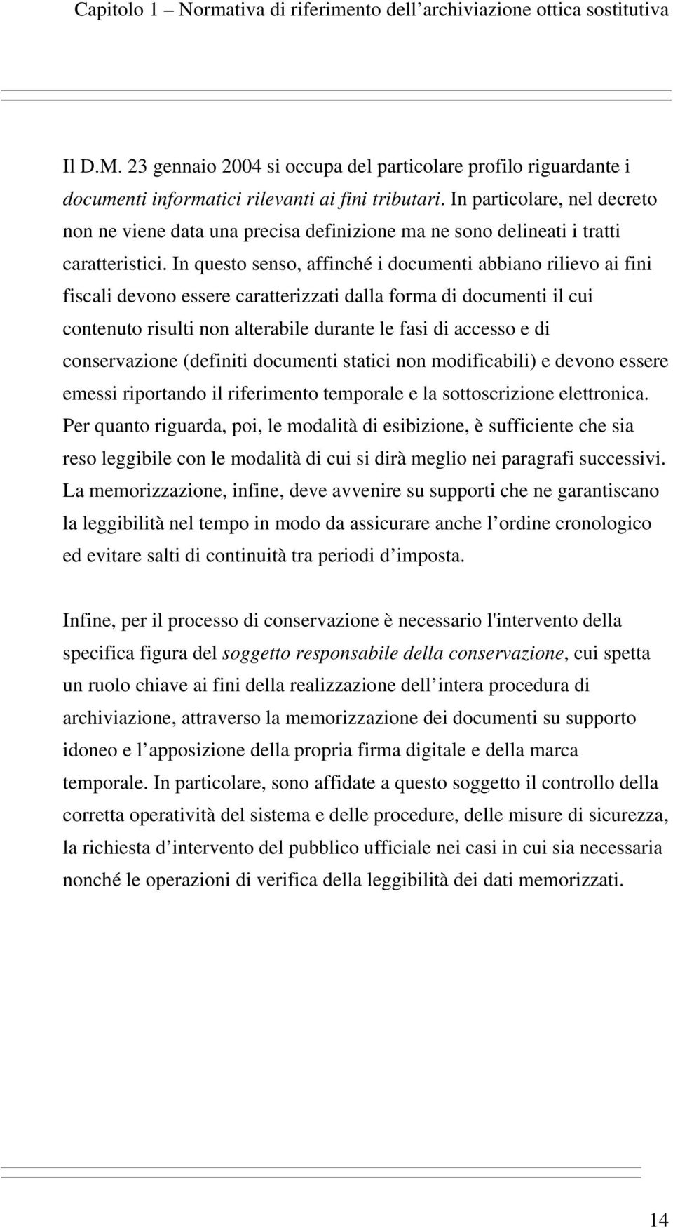 In questo senso, affinché i documenti abbiano rilievo ai fini fiscali devono essere caratterizzati dalla forma di documenti il cui contenuto risulti non alterabile durante le fasi di accesso e di