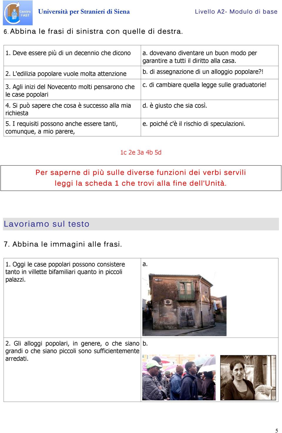 Si può sapere che cosa è successo alla mia richiesta 5. I requisiti possono anche essere tanti, comunque, a mio parere, c. di cambiare quella legge sulle graduatorie! d. è giusto che sia così. e. poiché c'è il rischio di speculazioni.