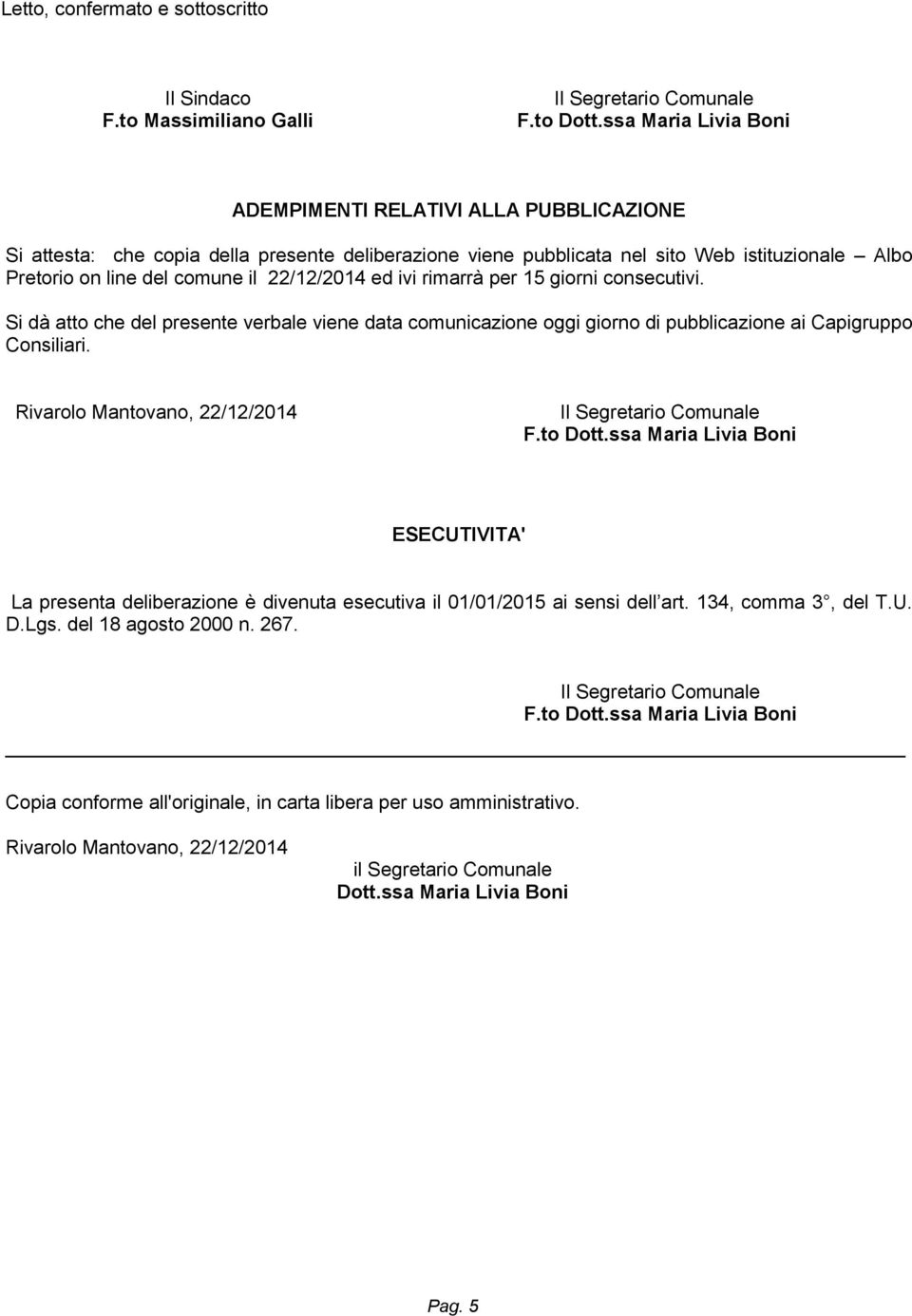 22/12/2014 ed ivi rimarrà per 15 giorni consecutivi. Si dà atto che del presente verbale viene data comunicazione oggi giorno di pubblicazione ai Capigruppo Consiliari.