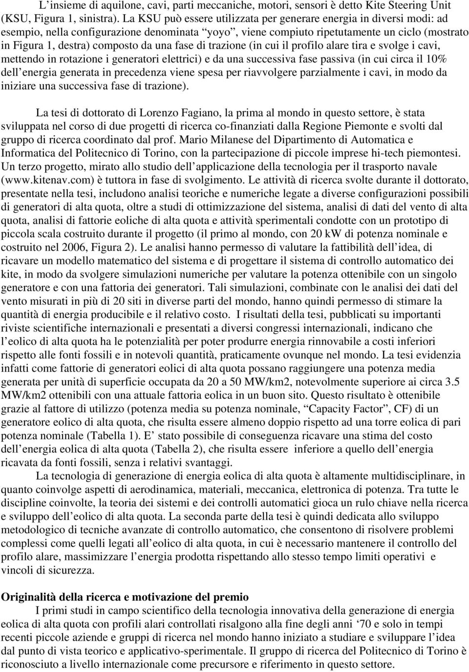 una fase di trazione (in cui il profilo alare tira e svolge i cavi, mettendo in rotazione i generatori elettrici) e da una successiva fase passiva (in cui circa il 10% dell energia generata in