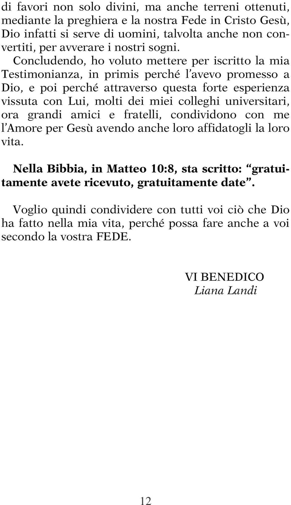 Concludendo, ho voluto mettere per iscritto la mia Testimonianza, in primis perché l avevo promesso a Dio, e poi perché attraverso questa forte esperienza vissuta con Lui, molti dei miei