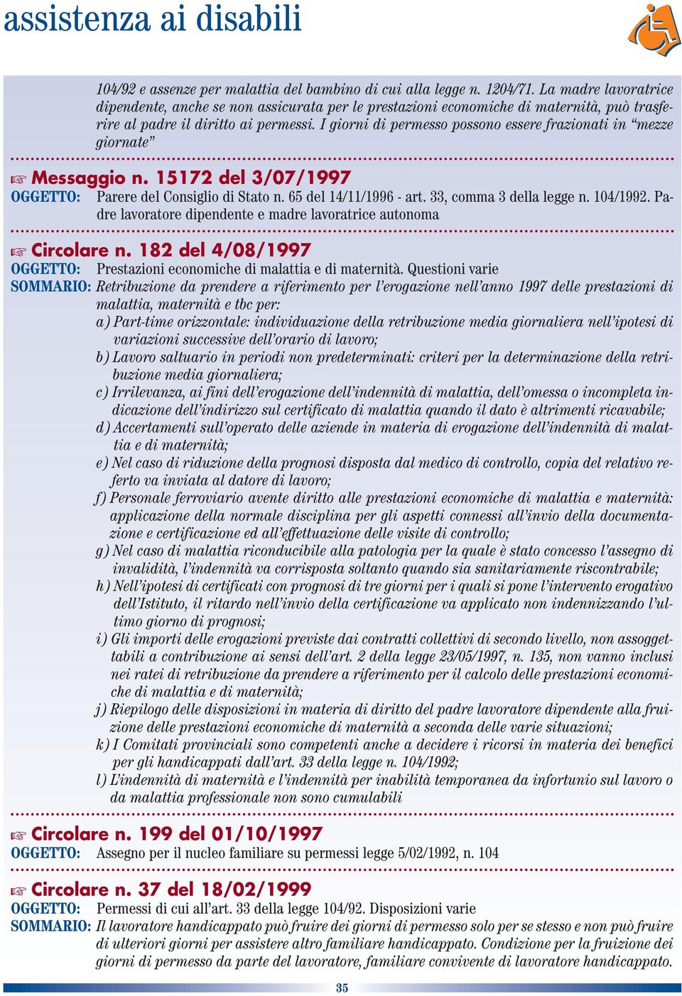 I giorni di permesso possono essere frazionati in mezze giornate Messaggio n. 15172 del 3/07/1997 Parere del Consiglio di Stato n. 65 del 14/11/1996 - art. 33, comma 3 della legge n. 104/1992.