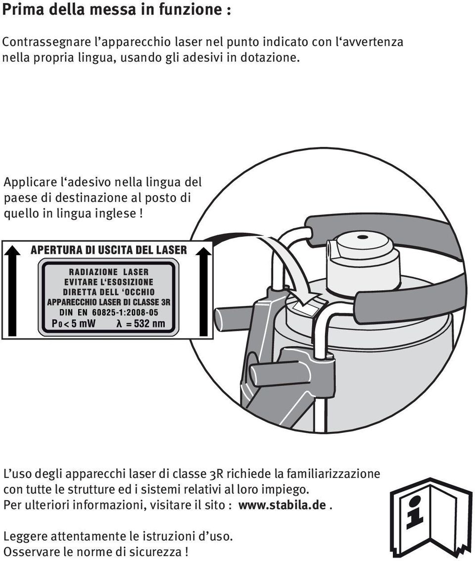 L uso degli apparecchi laser di classe R richiede la familiarizzazione con tutte le strutture ed i sistemi relativi al loro impiego.