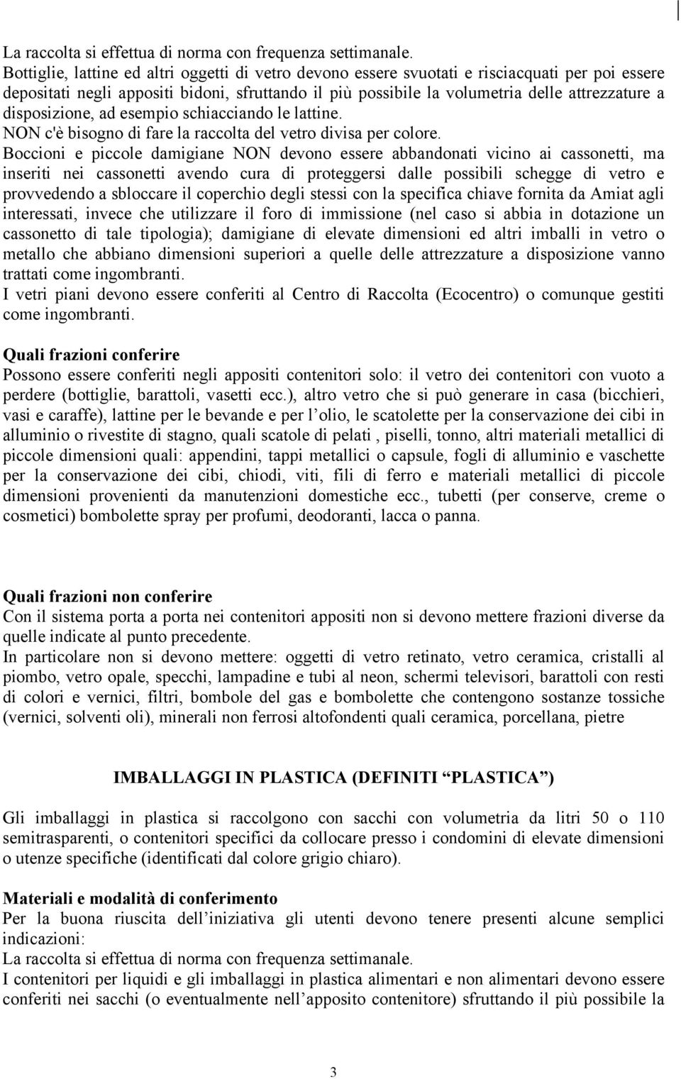 disposizione, ad esempio schiacciando le lattine. NON c'è bisogno di fare la raccolta del vetro divisa per colore.