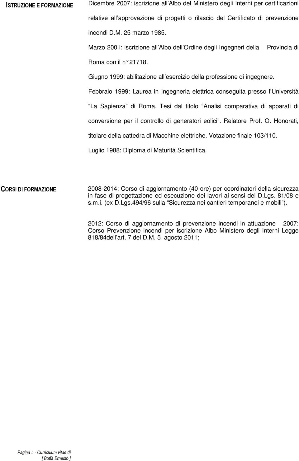 Febbraio 1999: Laurea in Ingegneria elettrica conseguita presso l Università La Sapienza di Roma. Tesi dal titolo Analisi comparativa di apparati di conversione per il controllo di generatori eolici.