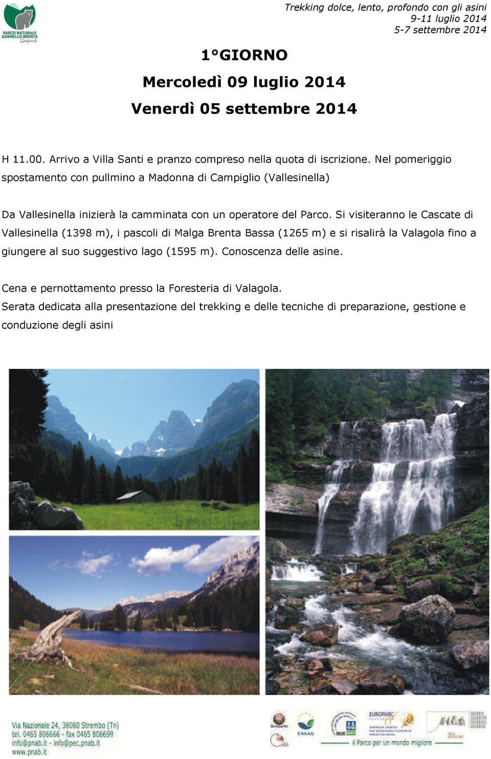 Si visiteranno le Cascate di Vallesinella (1398 m), i pascoli di Malga Brenta Bassa (1265 m) e si risalirà la Valagola fino a giungere al suo suggestivo lago