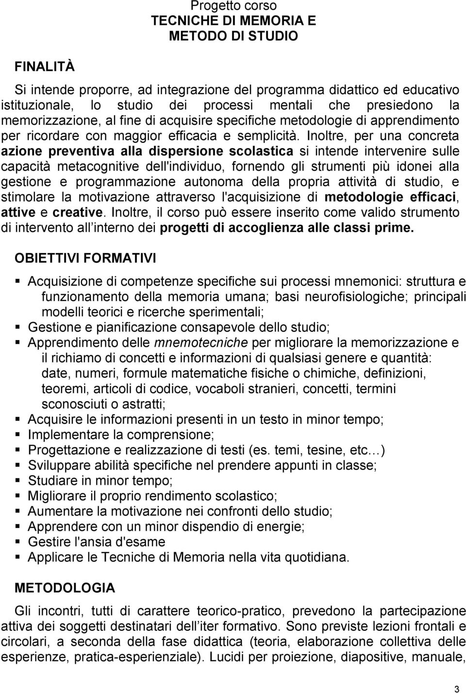 Inoltre, per una concreta azione preventiva alla dispersione scolastica si intende intervenire sulle capacità metacognitive dell'individuo, fornendo gli strumenti più idonei alla gestione e