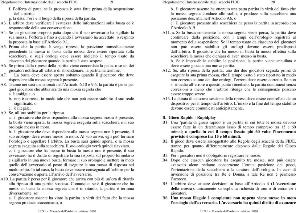 il giocatore assente ha ottenuto una patta partita in virtù del fatto che la mossa segreta conduce allo stallo, o produce sulla scacchiera una posizione descritta nell Articolo 9.6, o A3.