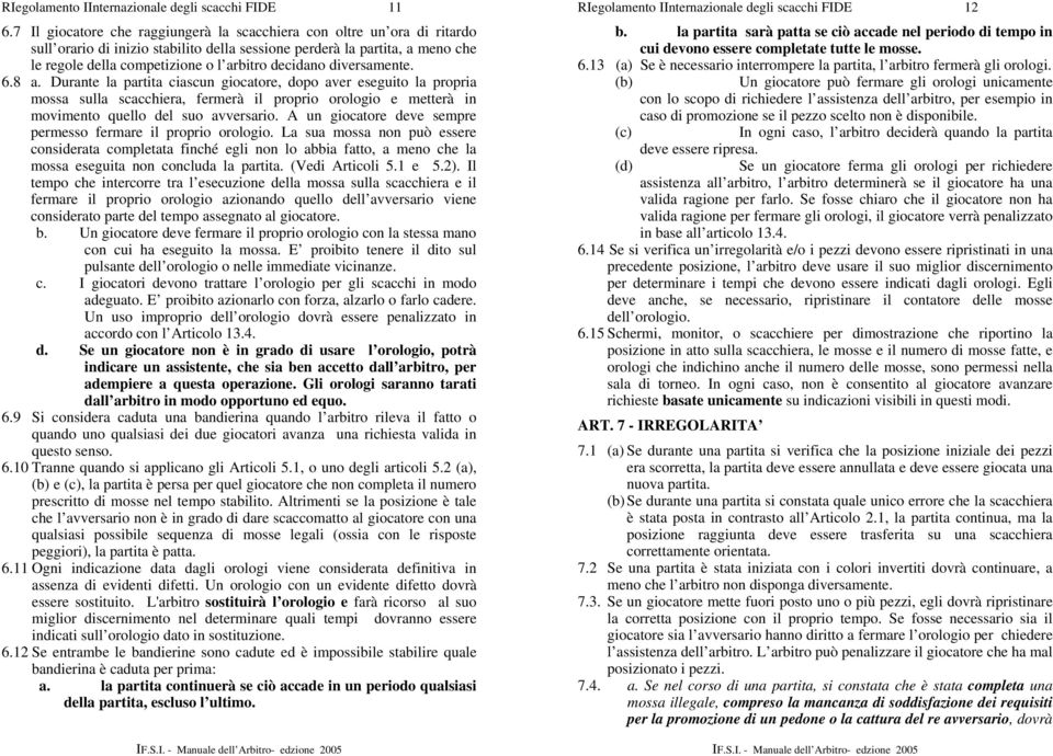 decidano diversamente. 6.8 a. Durante la partita ciascun giocatore, dopo aver eseguito la propria mossa sulla scacchiera, fermerà il proprio orologio e metterà in movimento quello del suo avversario.