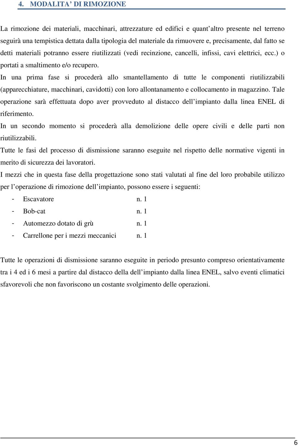 In una prima fase si procederà allo smantellamento di tutte le componenti riutilizzabili (apparecchiature, macchinari, cavidotti) con loro allontanamento e collocamento in magazzino.