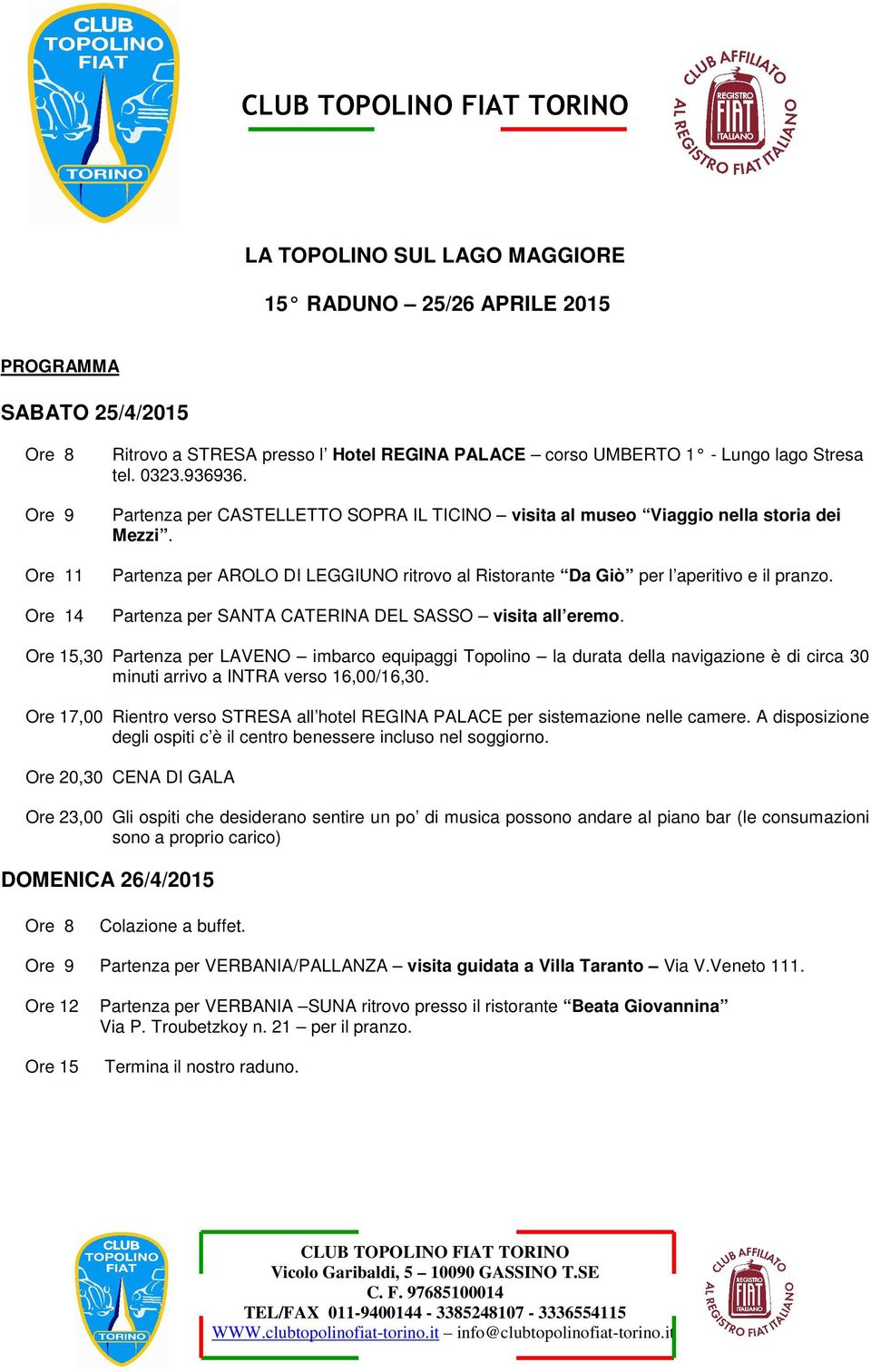 Partenza per SANTA CATERINA DEL SASSO visita all eremo. Ore 15,30 Partenza per LAVENO imbarco equipaggi Topolino la durata della navigazione è di circa 30 minuti arrivo a INTRA verso 16,00/16,30.