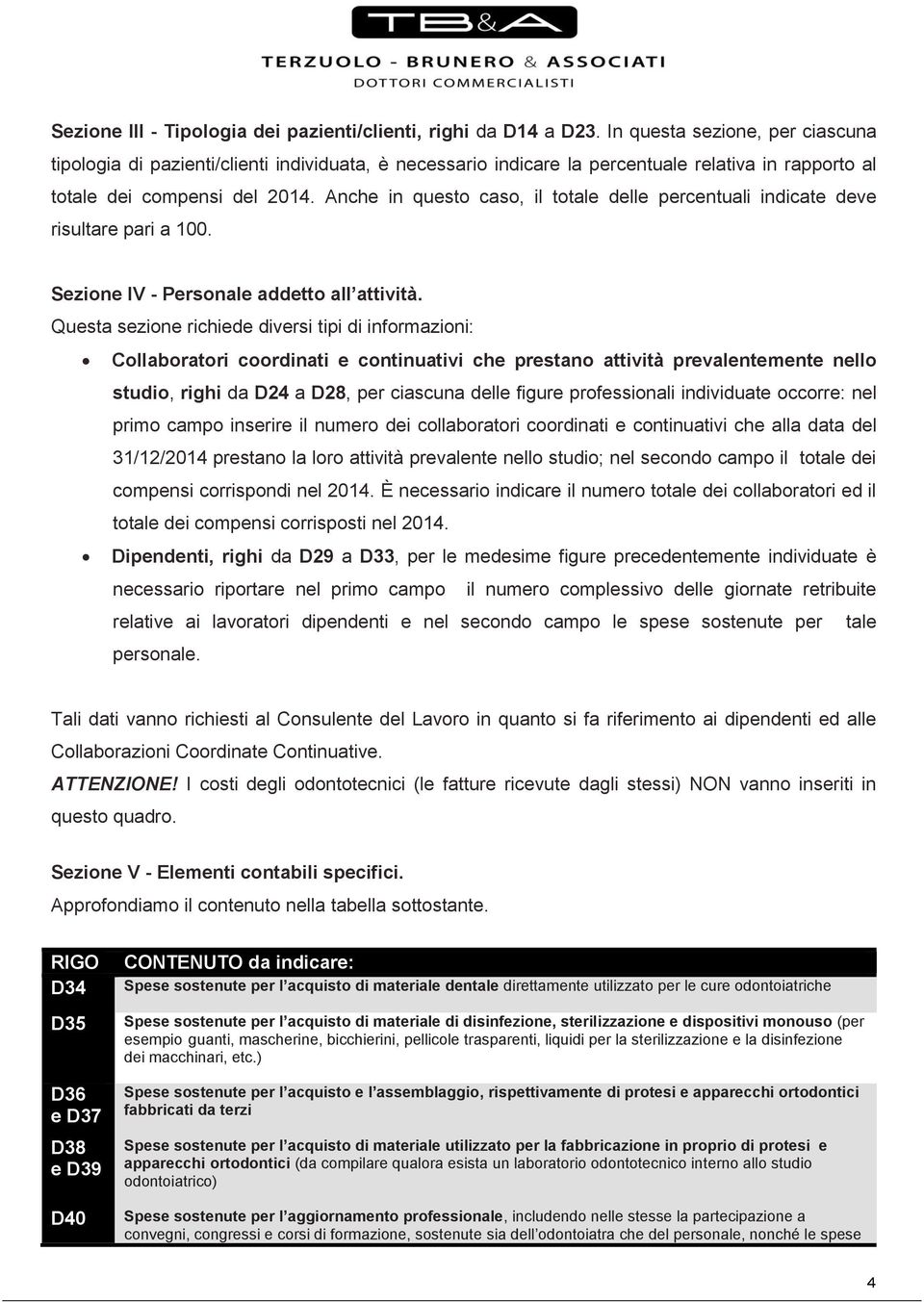 Anche in questo caso, il totale delle percentuali indicate deve risultare pari a 100. Sezione IV - Personale addetto all attività.