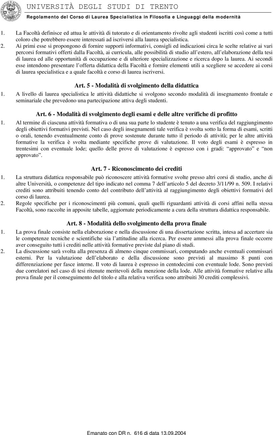 Ai primi esse si propongono di fornire supporti informativi, consigli ed indicazioni circa le scelte relative ai vari percorsi formativi offerti dalla Facoltà, ai curricula, alle possibilità di