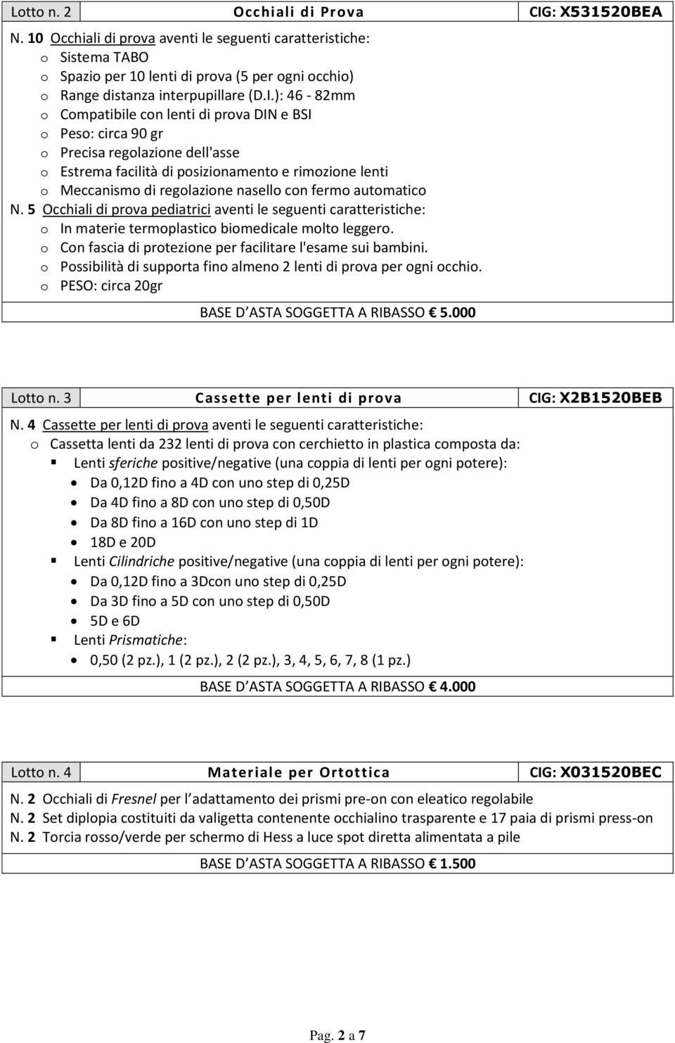 ): 46-82mm o Compatibile con lenti di prova DIN e BSI o Peso: circa 90 gr o Precisa regolazione dell'asse o Estrema facilità di posizionamento e rimozione lenti o Meccanismo di regolazione nasello