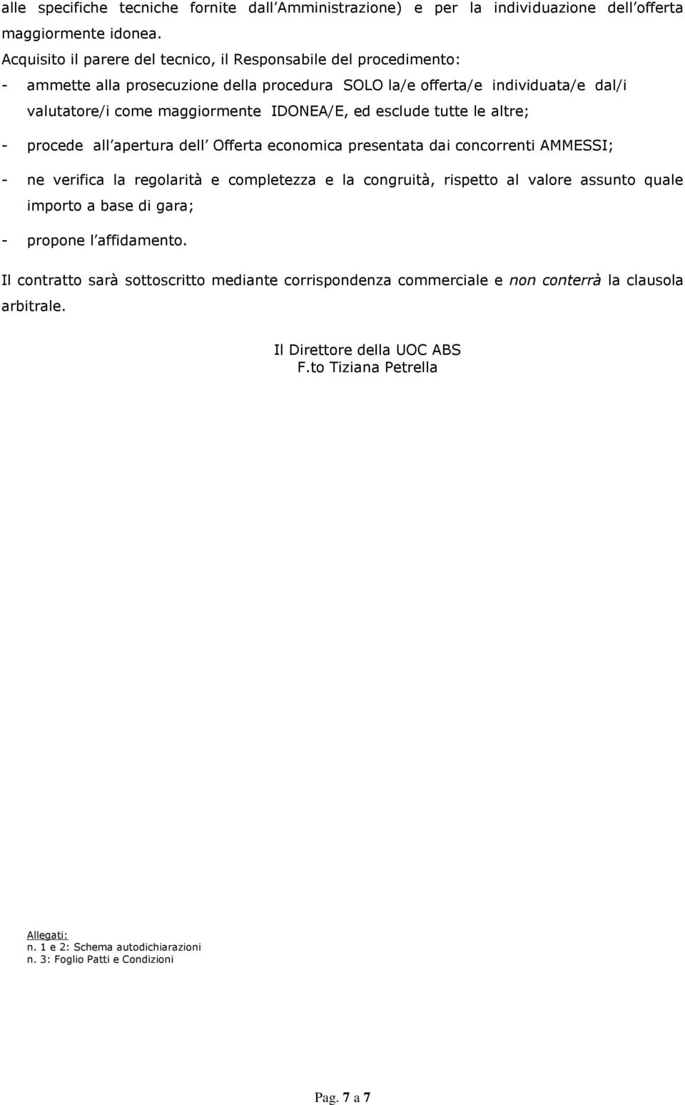 esclude tutte le altre; - procede all apertura dell Offerta economica presentata dai concorrenti AMMESSI; - ne verifica la regolarità e completezza e la congruità, rispetto al valore assunto quale