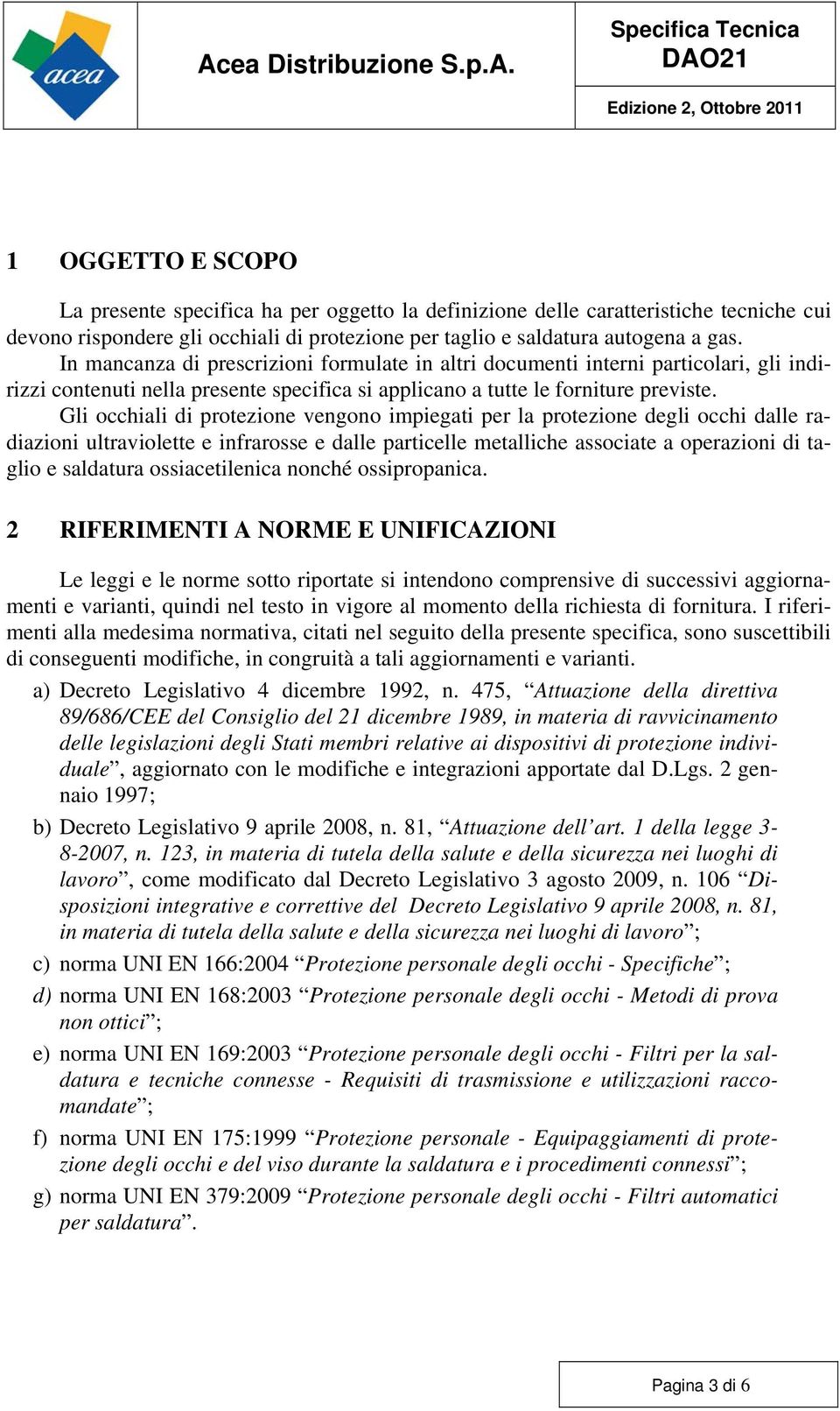 Gli occhiali di protezione vengono impiegati per la protezione degli occhi dalle radiazioni ultraviolette e infrarosse e dalle particelle metalliche associate a operazioni di taglio e saldatura