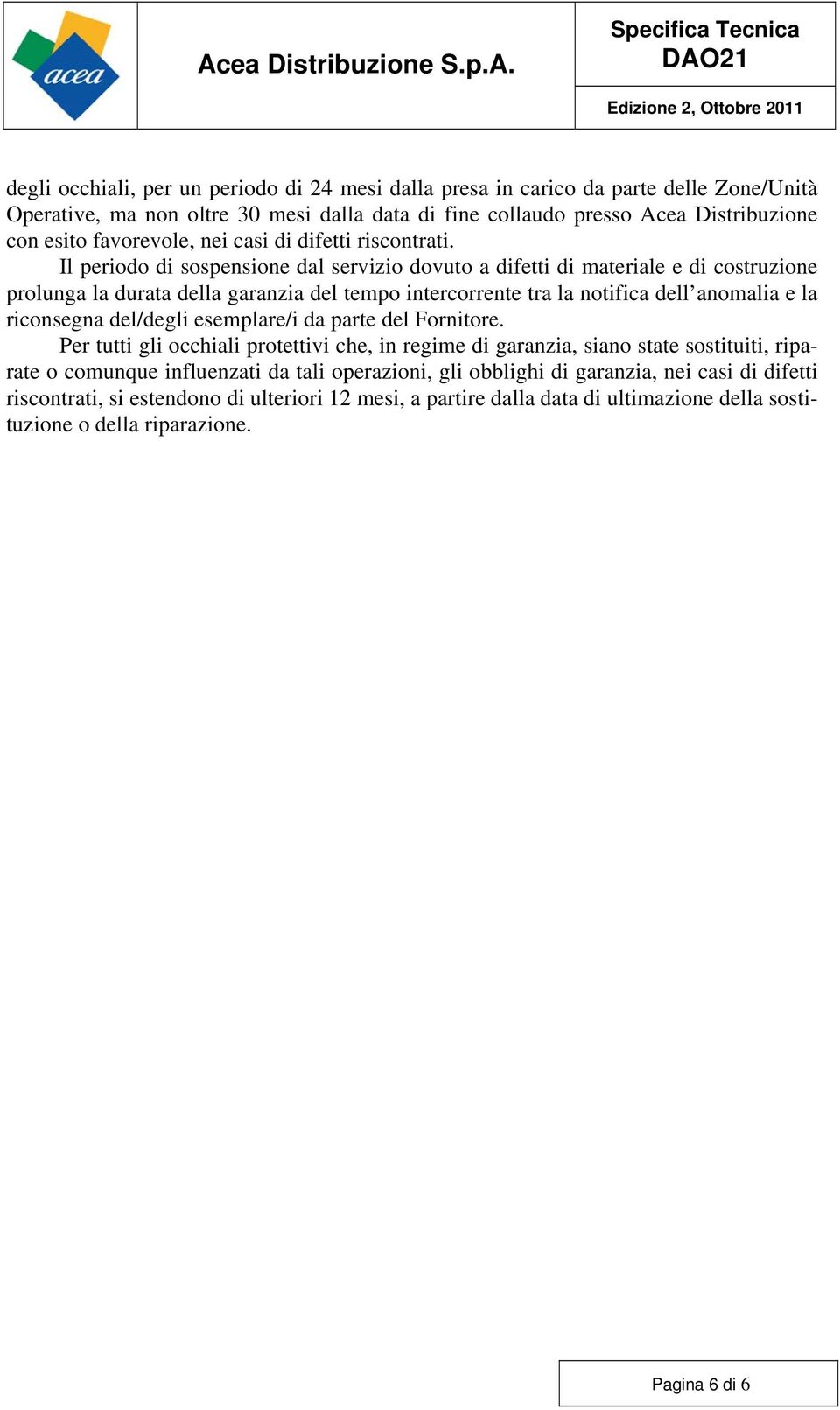 Il periodo di sospensione dal servizio dovuto a difetti di materiale e di costruzione prolunga la durata della garanzia del tempo intercorrente tra la notifica dell anomalia e la riconsegna