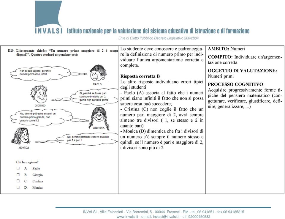 Cristina (C) non coglie il fatto che un numero pari maggiore di 2, avrà sempre almeno tre divisori ( 1, se stesso e 2 in quanto pari) - Monica (D) dimentica che fra i divisori di un numero c è sempre