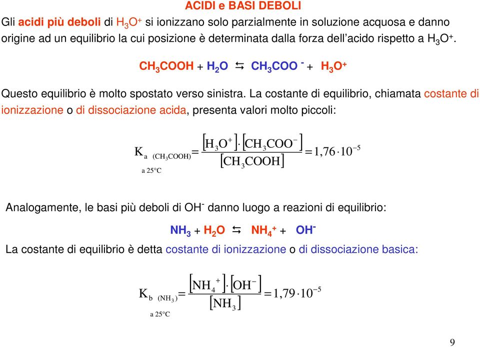 La costante di equilibrio, chiamata costante di ionizzazione o di dissociazione acida, presenta valori molto piccoli: K 3 + [ H O ] [ CH COO ] 3 3 5 a (CH COOH) = = 1,76 10 [ CH3COOH] a