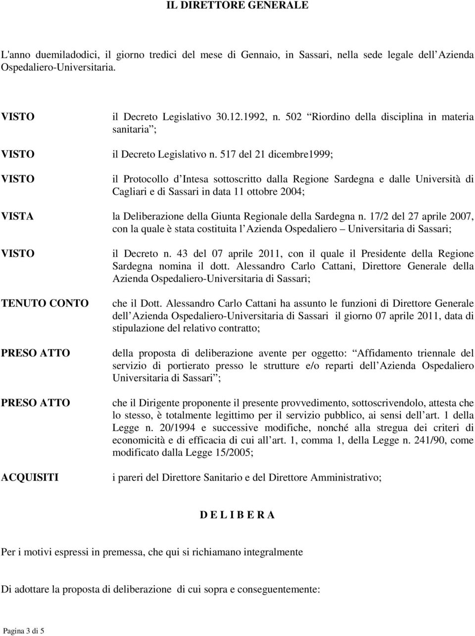 517 del 21 dicembre1999; il Protocollo d Intesa sottoscritto dalla Regione Sardegna e dalle Università di Cagliari e di Sassari in data 11 ottobre 2004; VISTA la Deliberazione della Giunta Regionale