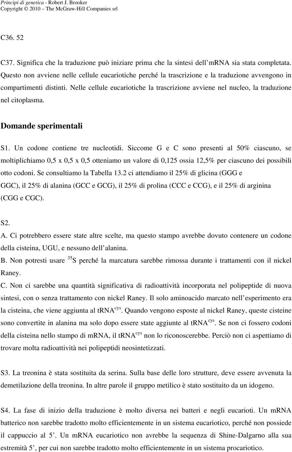 Nelle cellule eucariotiche la trascrizione avviene nel nucleo, la traduzione nel citoplasma. Domande sperimentali S1. Un codone contiene tre nucleotidi.