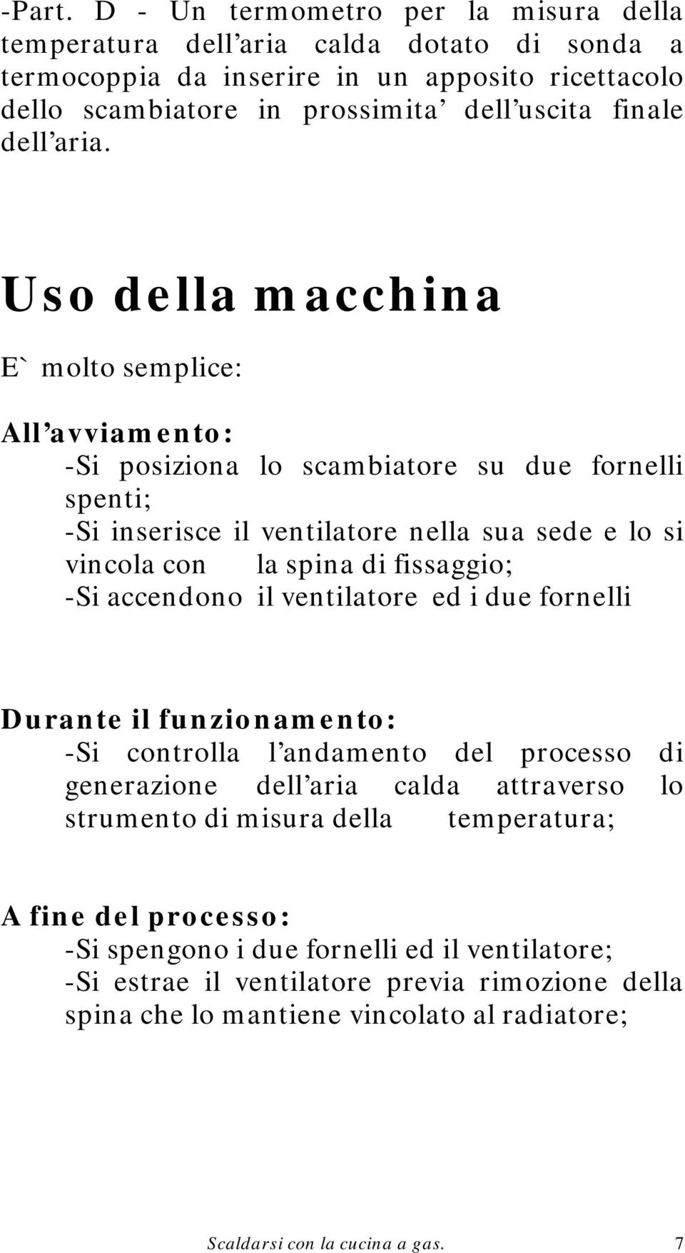 Uso della macchina E` molto semplice: All avviamento: -Si posiziona lo scambiatore su due fornelli spenti; -Si inserisce il ventilatore nella sua sede e lo si vincola con la spina di fissaggio; -Si