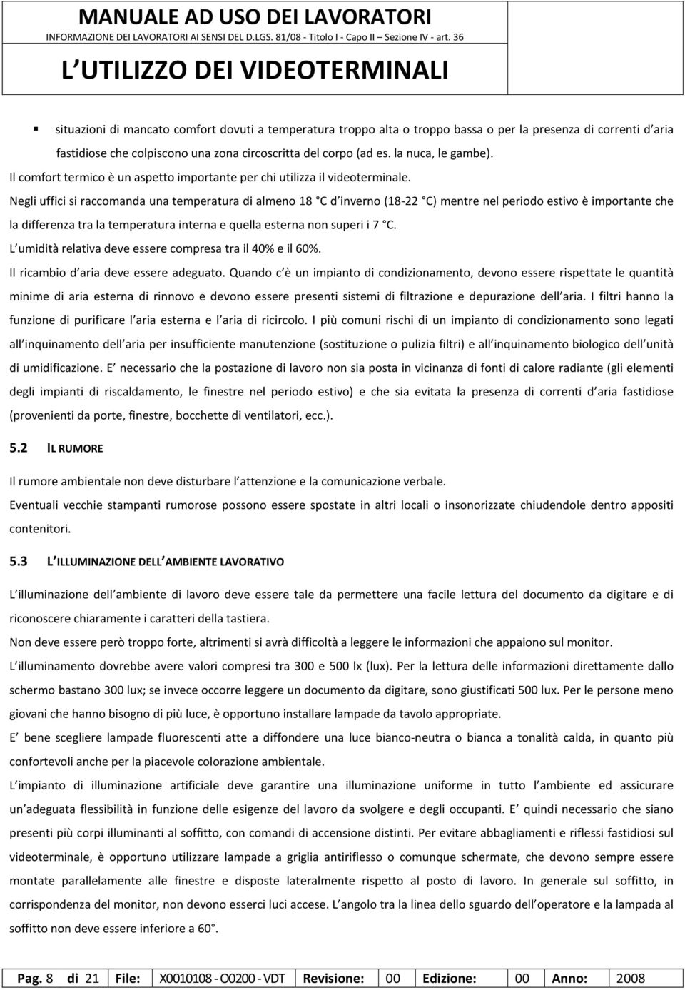 Negli uffici si raccomanda una temperatura di almeno 18 C d inverno (18-22 C) mentre nel periodo estivo è importante che la differenza tra la temperatura interna e quella esterna non superi i 7 C.