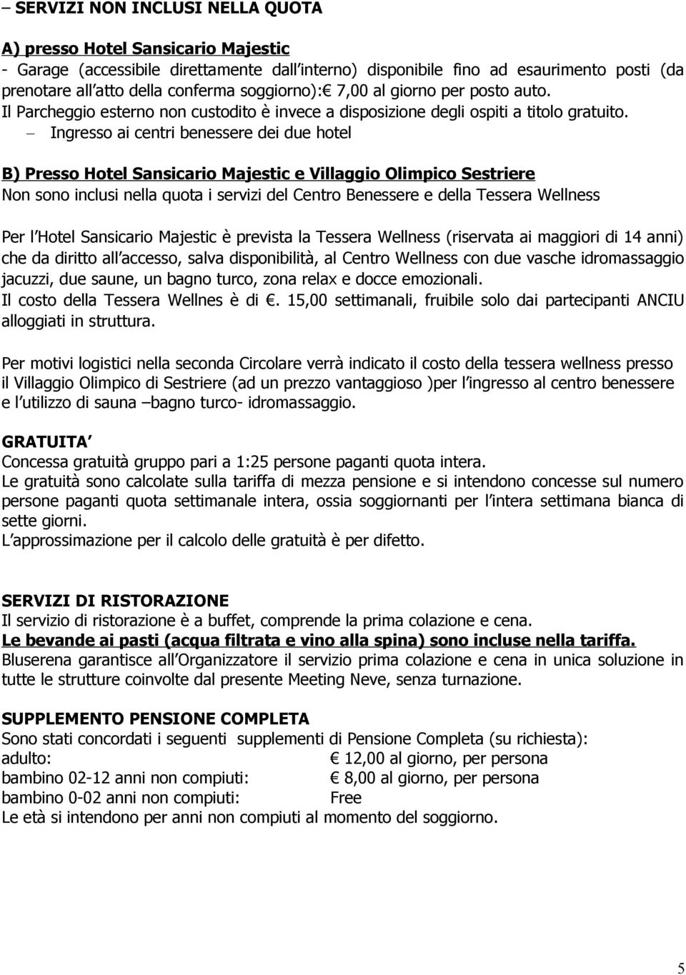 Ingresso ai centri benessere dei due hotel B) Presso Hotel Sansicario Majestic e Villaggio Olimpico Sestriere Non sono inclusi nella quota i servizi del Centro Benessere e della Tessera Wellness Per