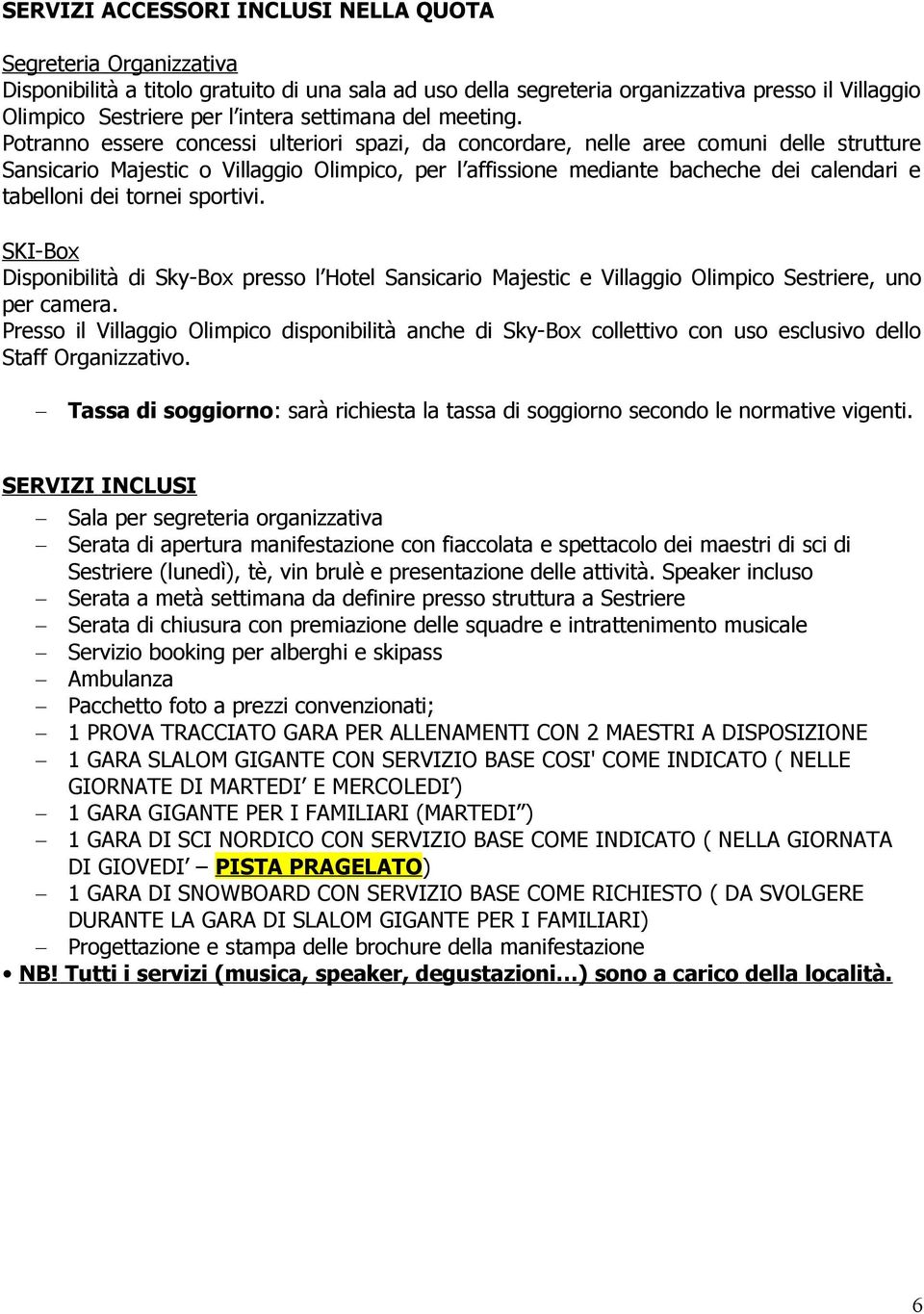 Potranno essere concessi ulteriori spazi, da concordare, nelle aree comuni delle strutture Sansicario Majestic o Villaggio Olimpico, per l affissione mediante bacheche dei calendari e tabelloni dei