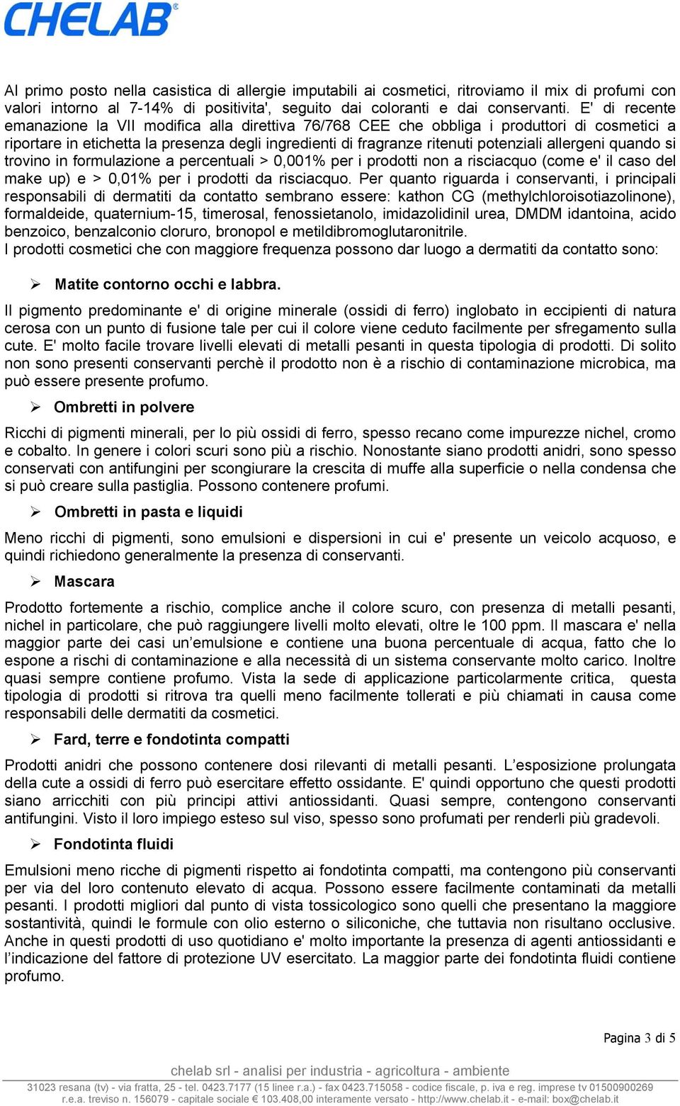 allergeni quando si trovino in formulazione a percentuali > 0,001% per i prodotti non a risciacquo (come e' il caso del make up) e > 0,01% per i prodotti da risciacquo.