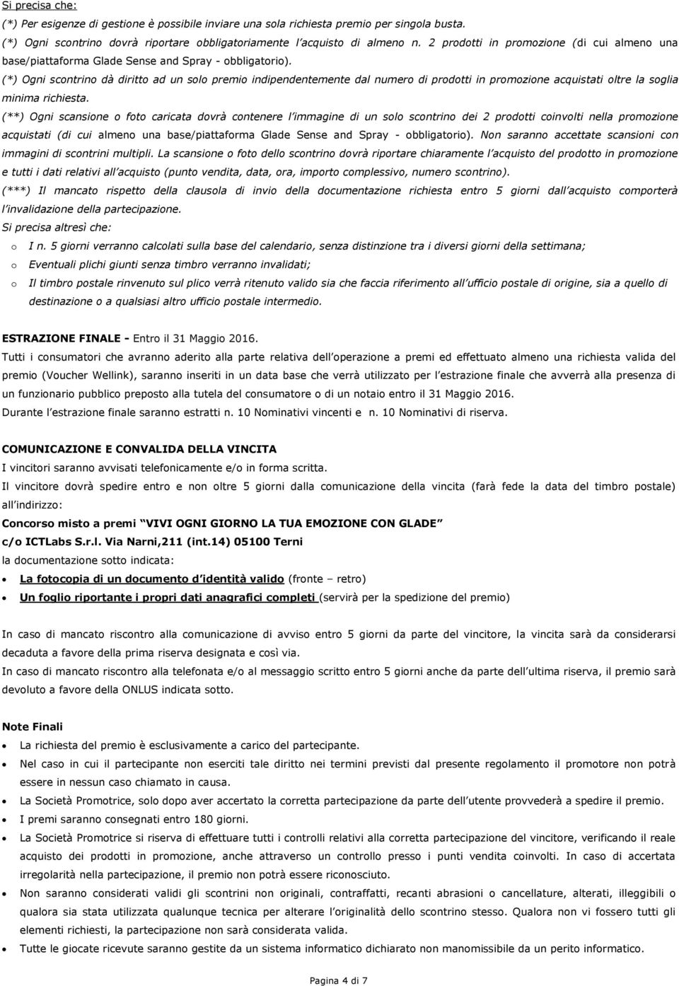 (*) Ogni scontrino dà diritto ad un solo premio indipendentemente dal numero di prodotti in promozione acquistati oltre la soglia minima richiesta.