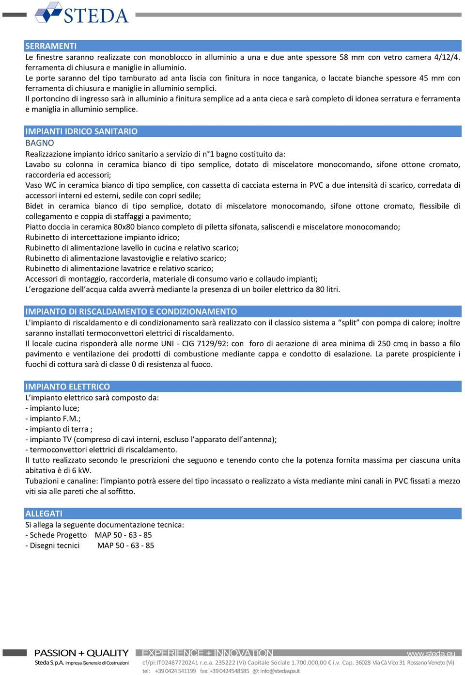 Il portoncino di ingresso sarà in alluminio a finitura semplice ad a anta cieca e sarà completo di idonea serratura e ferramenta e maniglia in alluminio semplice.