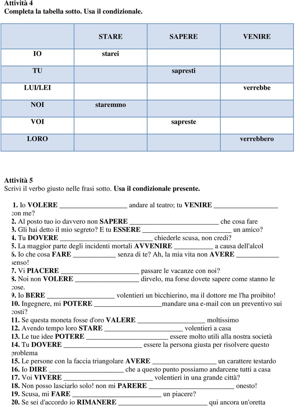 Io VOLERE andare al teatro; tu VENIRE con me? 2. Al posto tuo io davvero non SAPERE che cosa fare 3. Gli hai detto il mio segreto? E tu ESSERE un amico? 4. Tu DOVERE chiederle scusa, non credi? 5.