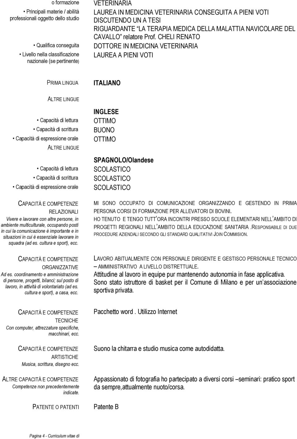 lettura Capacità di scrittura Capacità di espressione orale RELAZIONALI Vivere e lavorare con altre persone, in ambiente multiculturale, occupando posti in cui la comunicazione è importante e in