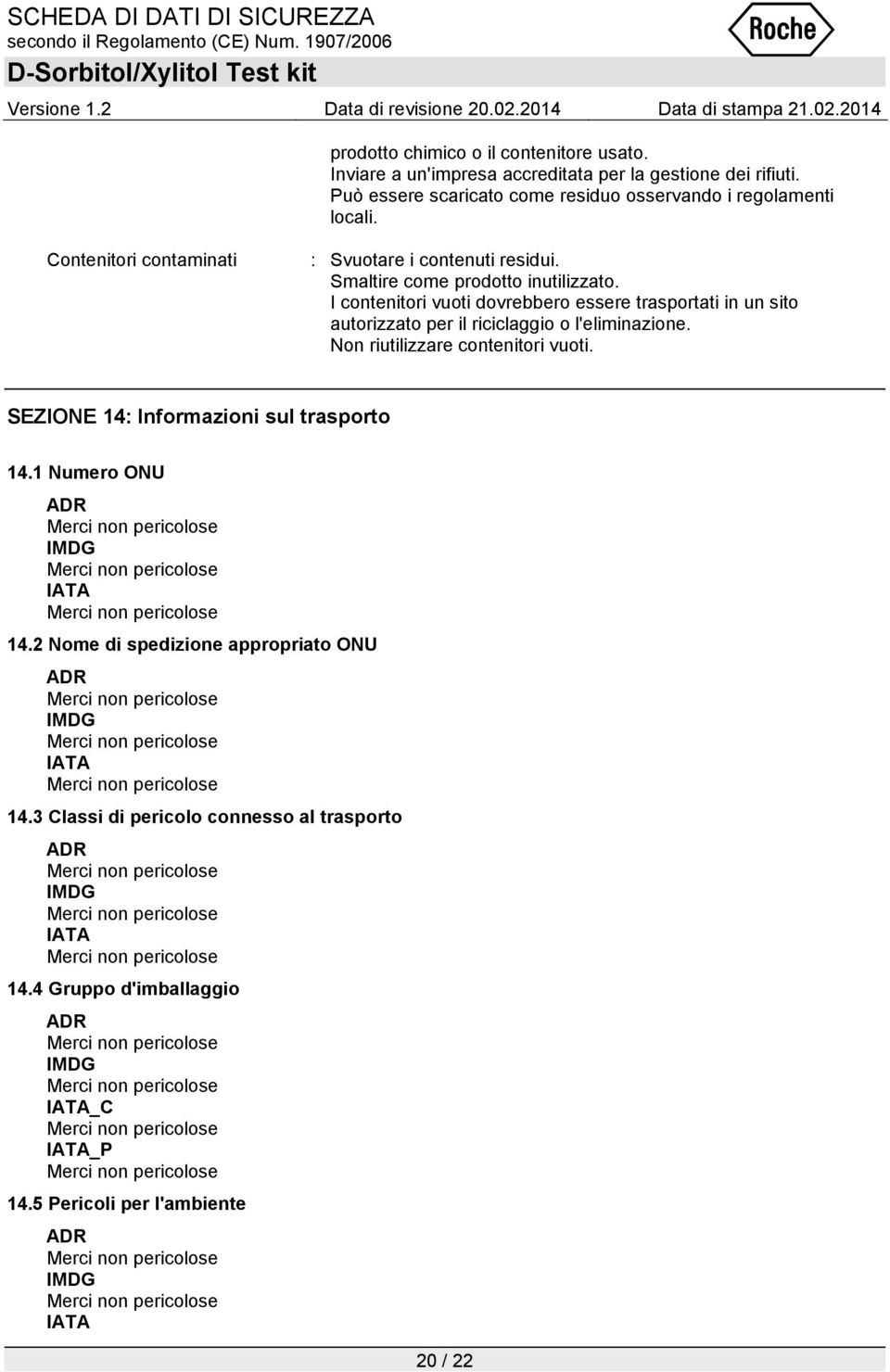 I contenitori vuoti dovrebbero essere trasportati in un sito autorizzato per il riciclaggio o l'eliminazione. Non riutilizzare contenitori vuoti.