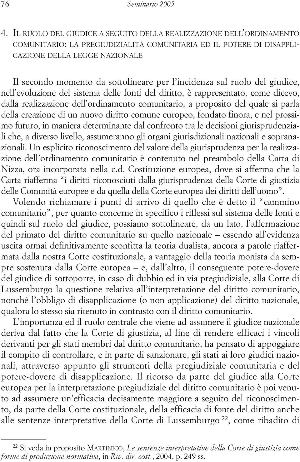 sottolineare per l incidenza sul ruolo del giudice, nell evoluzione del sistema delle fonti del diritto, è rappresentato, come dicevo, dalla realizzazione dell ordinamento comunitario, a proposito