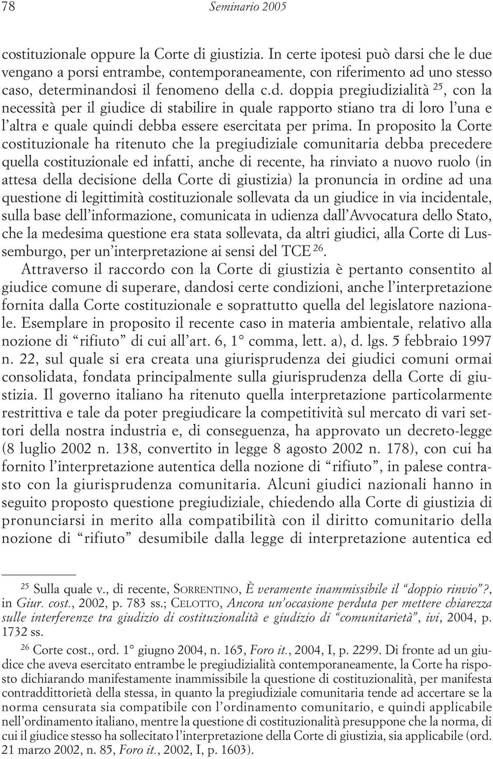 In proposito la Corte costituzionale ha ritenuto che la pregiudiziale comunitaria debba precedere quella costituzionale ed infatti, anche di recente, ha rinviato a nuovo ruolo (in attesa della