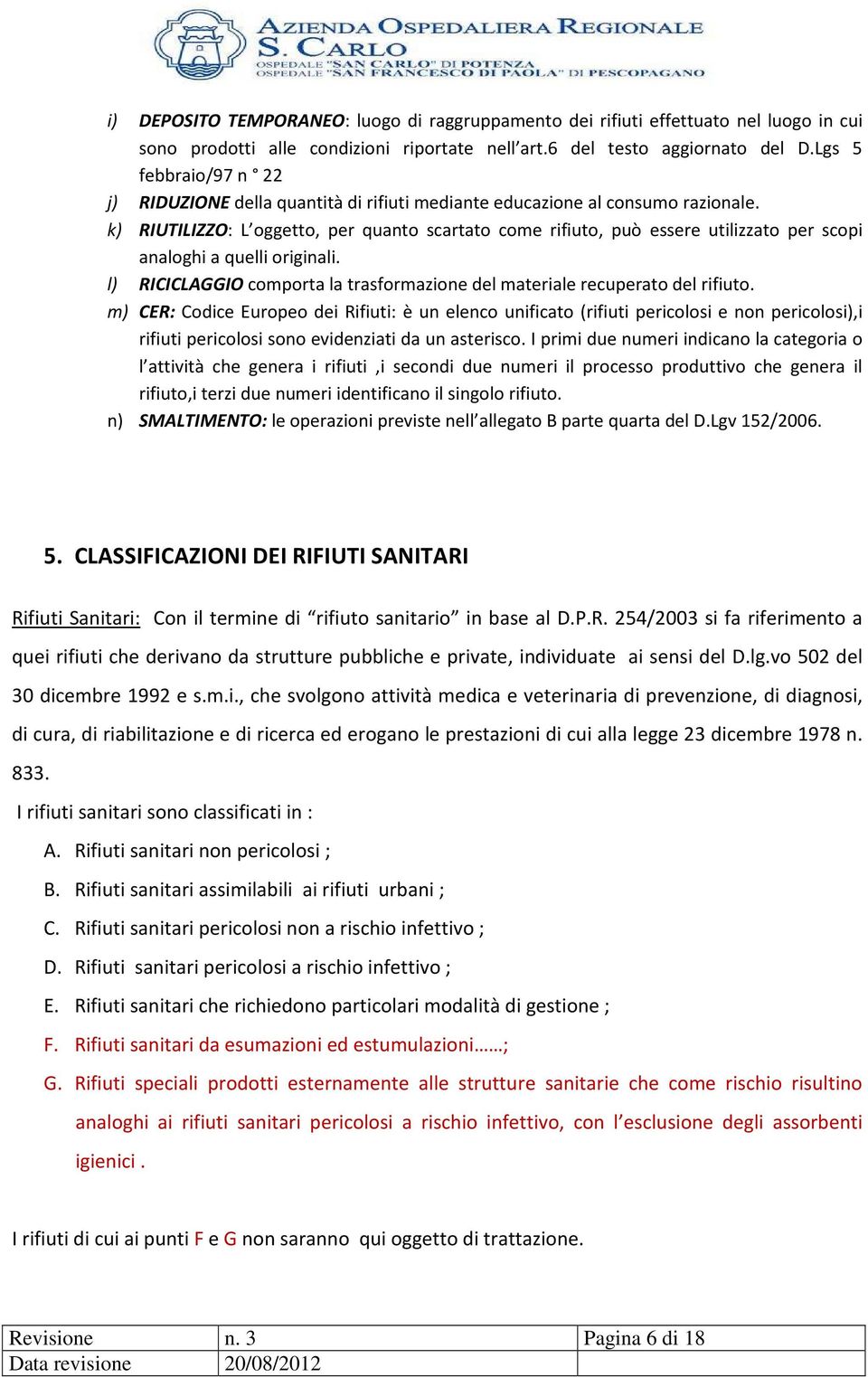 k) RIUTILIZZO: L oggetto, per quanto scartato come rifiuto, può essere utilizzato per scopi analoghi a quelli originali. l) RICICLAGGIO comporta la trasformazione del materiale recuperato del rifiuto.