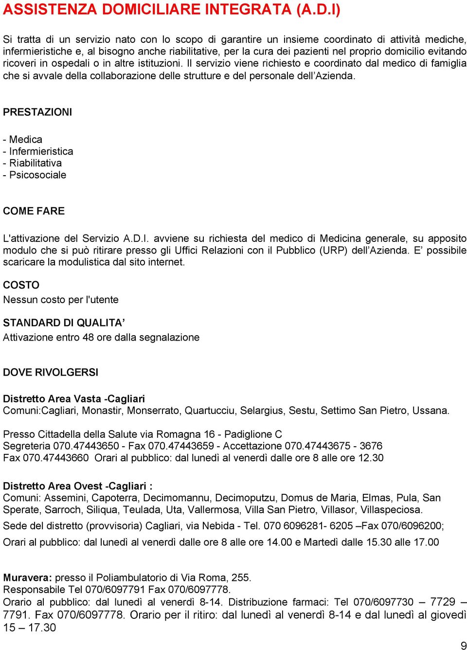 I) Si tratta di un servizio nato con lo scopo di garantire un insieme coordinato di attività mediche, infermieristiche e, al bisogno anche riabilitative, per la cura dei pazienti nel proprio