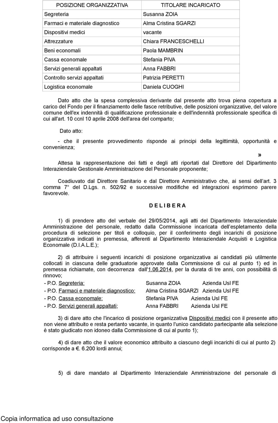 derivante dal presente atto trova piena copertura a carico del Fondo per il finanziamento delle fasce retributive, delle posizioni organizzative, del valore comune dell'ex indennità di qualificazione