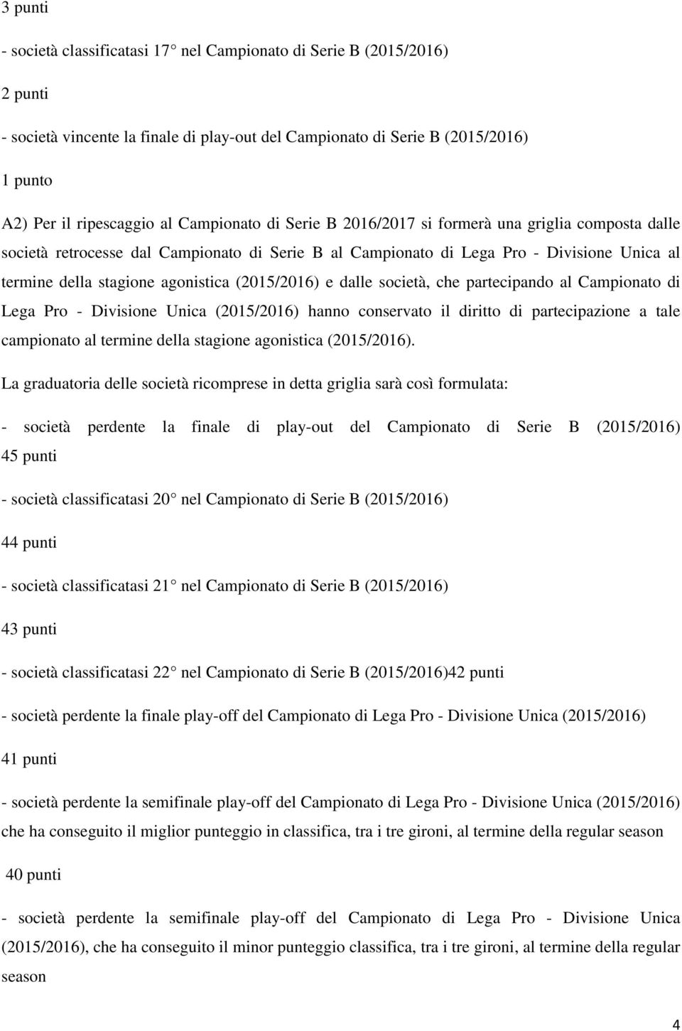 (2015/2016) e dalle società, che partecipando al Campionato di Lega Pro - Divisione Unica (2015/2016) hanno conservato il diritto di partecipazione a tale campionato al termine della stagione