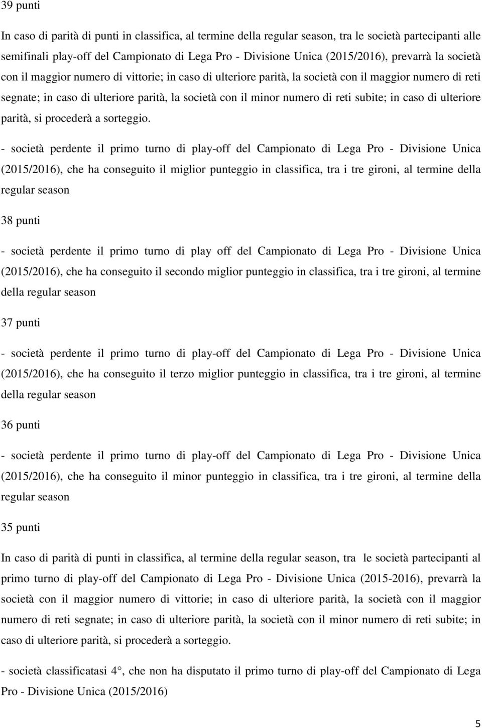 reti subite; in caso di ulteriore parità, si procederà a sorteggio.