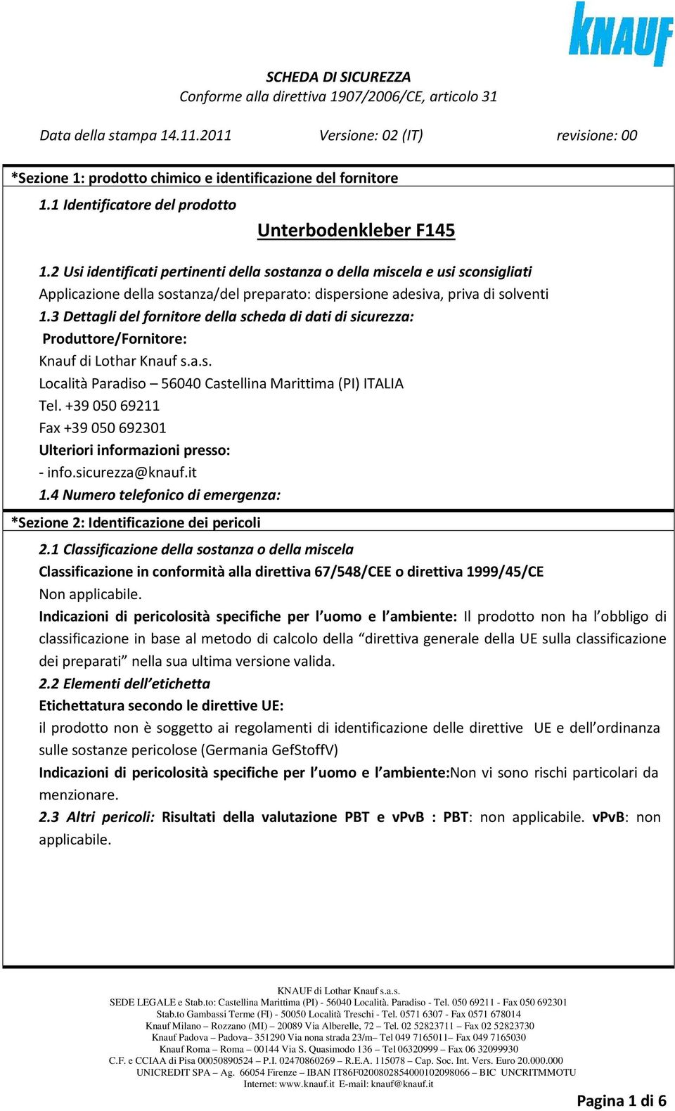 2 Usi identificati pertinenti della sostanza o della miscela e usi sconsigliati Applicazione della sostanza/del preparato: dispersione adesiva, priva di solventi 1.