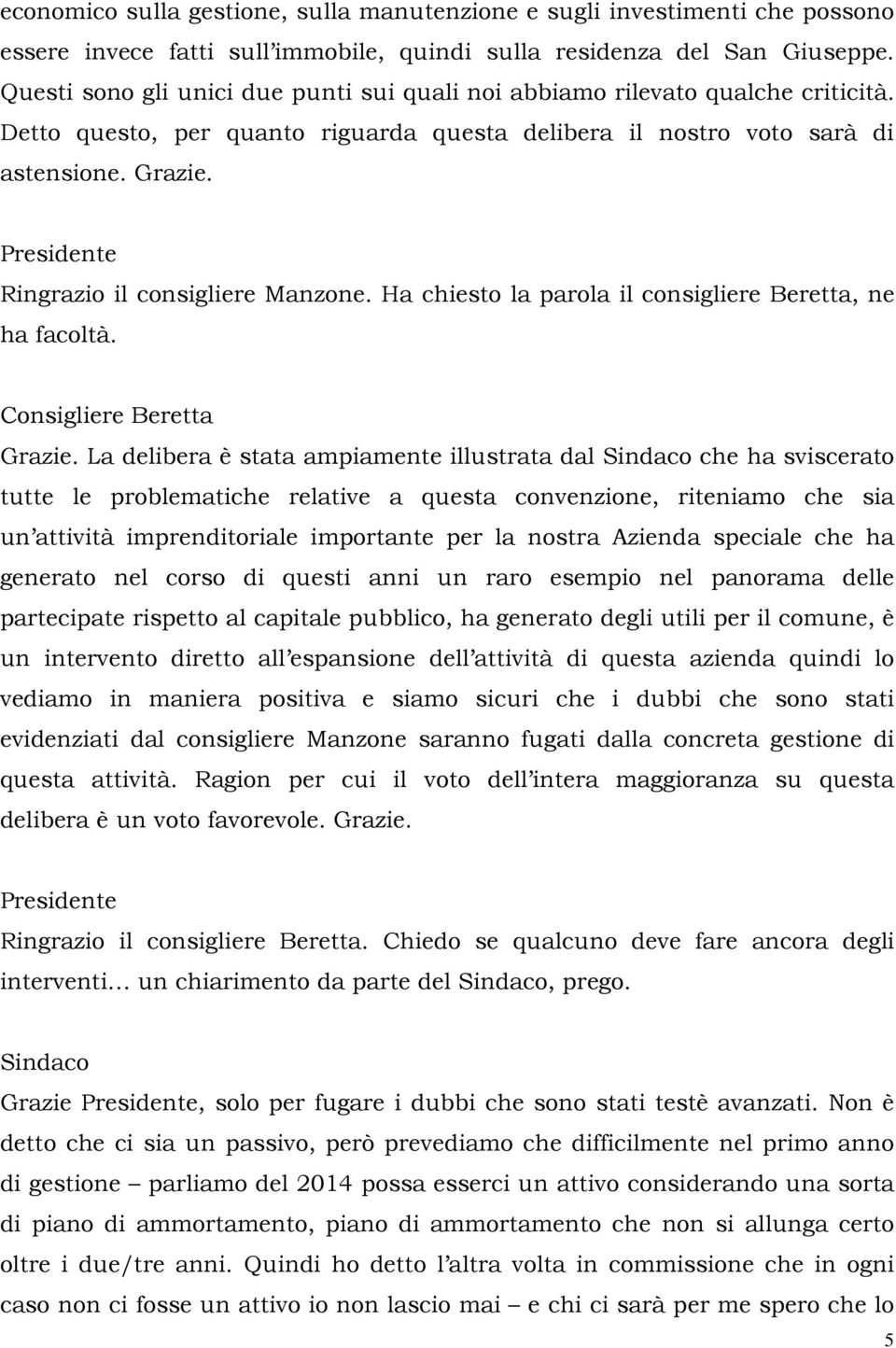 Ringrazio il consigliere Manzone. Ha chiesto la parola il consigliere Beretta, ne ha facoltà. Consigliere Beretta Grazie.