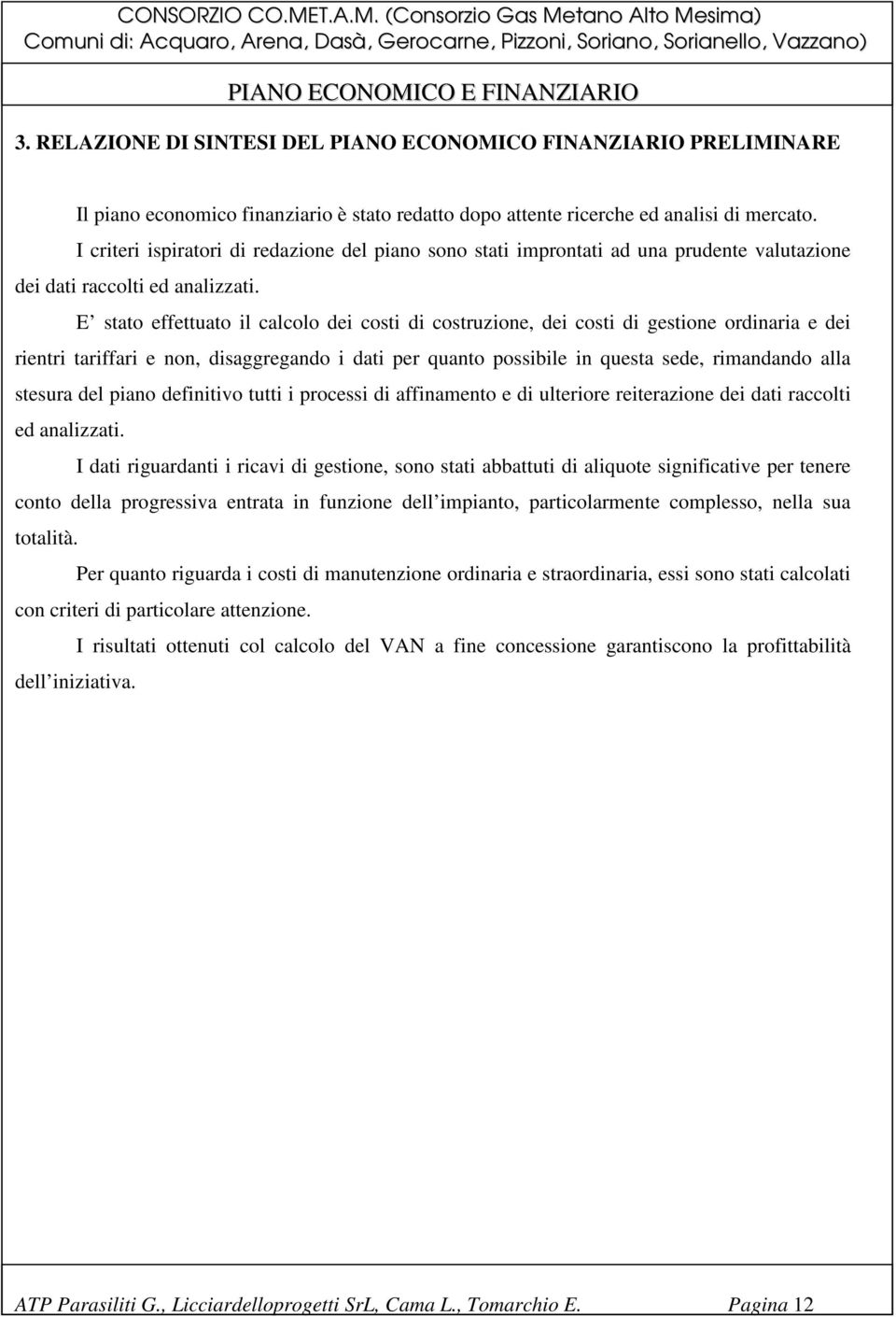 E stato effettuato il calcolo dei costi di costruzione, dei costi di gestione ordinaria e dei rientri tariffari e non, disaggregando i dati per quanto possibile in questa sede, rimandando alla