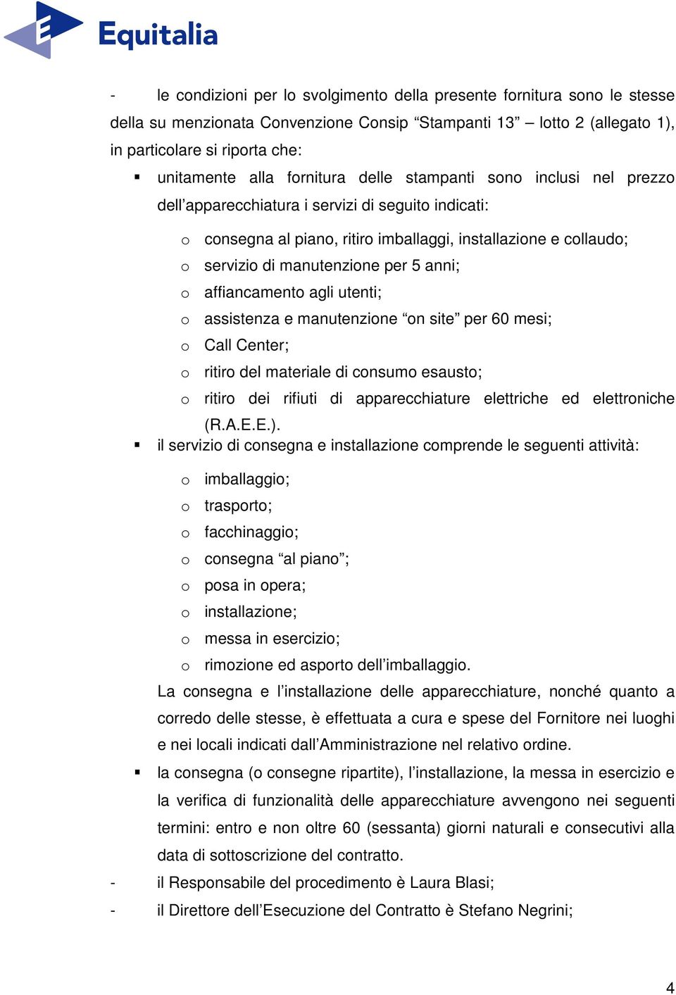 5 anni; o affiancamento agli utenti; o assistenza e manutenzione on site per 60 mesi; o Call Center; o ritiro del materiale di consumo esausto; o ritiro dei rifiuti di apparecchiature elettriche ed