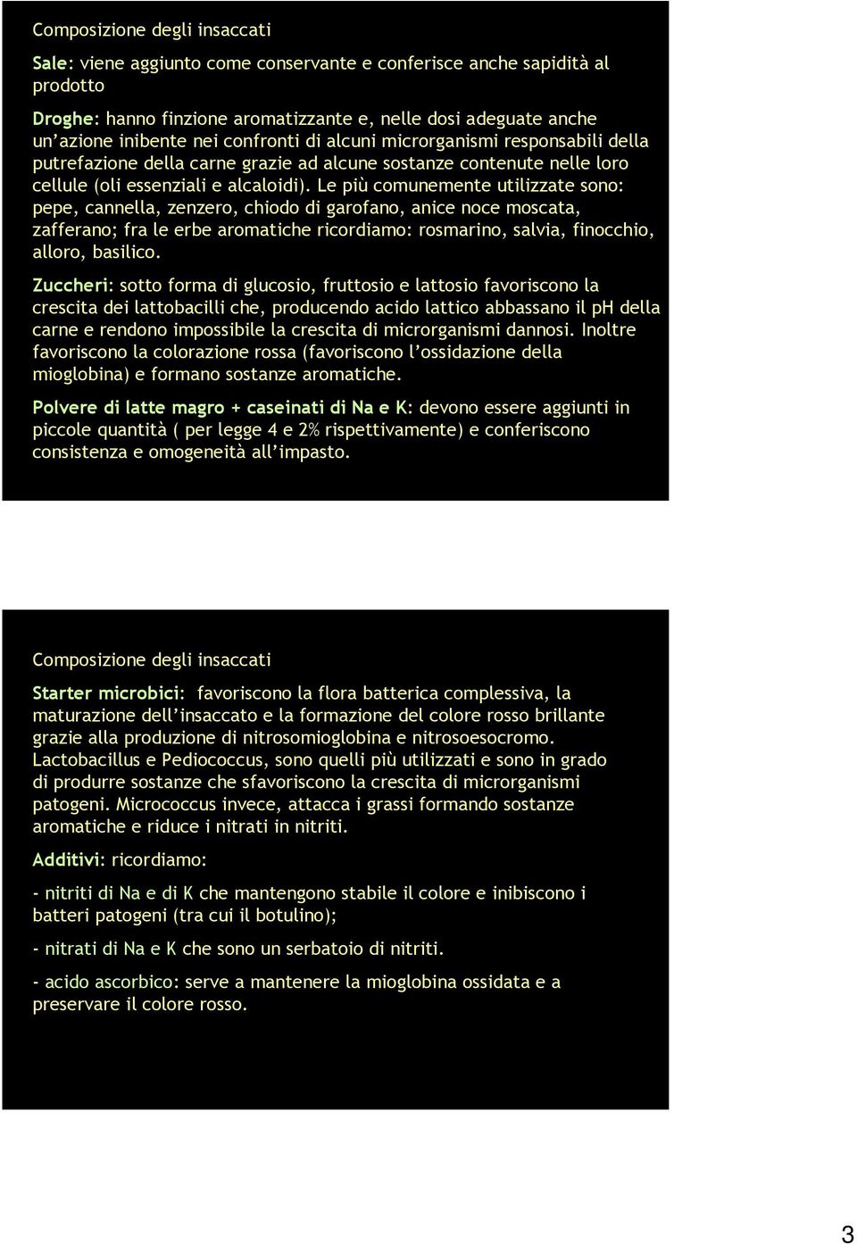 Le più comunemente utilizzate sono: pepe, cannella, zenzero, chiodo di garofano, anice noce moscata, zafferano; fra le erbe aromatiche ricordiamo: rosmarino, salvia, finocchio, alloro, basilico.