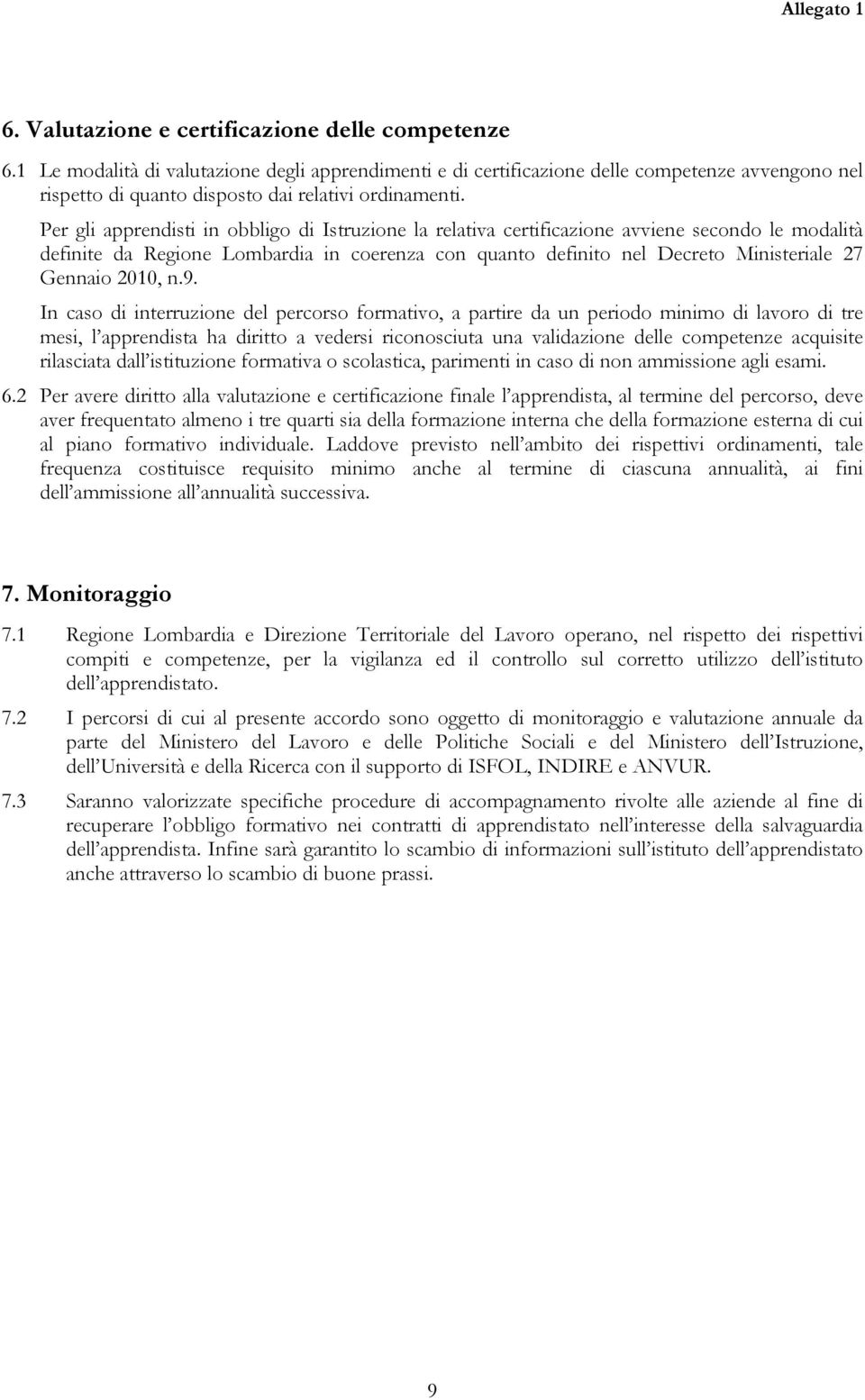 In cas di interruzine del percrs frmativ, a partire da un perid minim di lavr di tre mesi, l apprendista ha diritt a vedersi ricnsciuta una validazine delle cmpetenze acquisite rilasciata dall