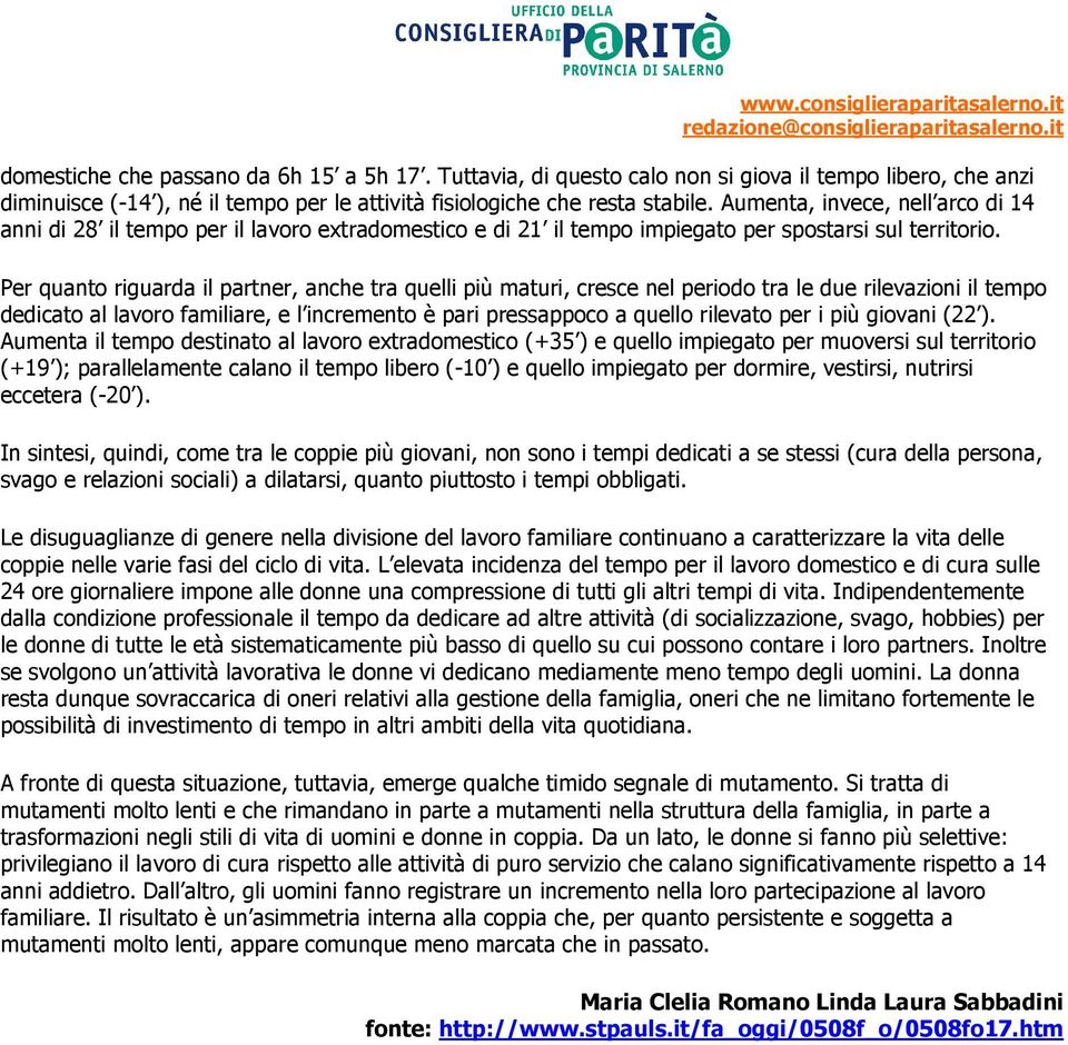 Per quanto riguarda il partner, anche tra quelli più maturi, cresce nel periodo tra le due rilevazioni il tempo dedicato al lavoro familiare, e l incremento è pari pressappoco a quello rilevato per i