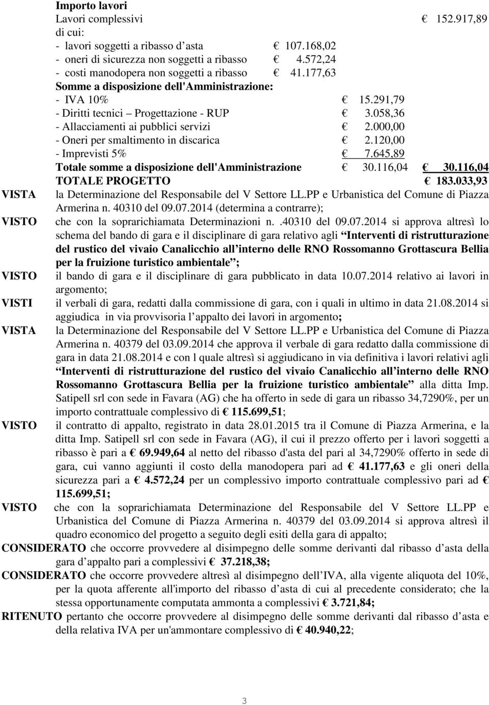 033,93 la Determinazione del Responsabile del V Settore LL.PP e Urbanistica del Comune di Piazza Armerina n. 40310 del 09.07.2014 (determina a contrarre); che con la soprarichiamata Determinazioni n.